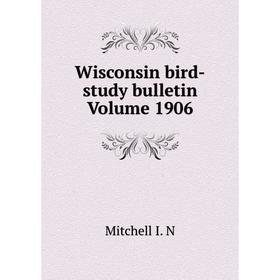 

Книга Wisconsin bird-study bulletin. Volume 1906. Mitchell I. N