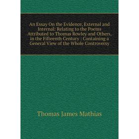 

Книга An Essay On the Evidence, External and Internal: Relating to the Poems Attributed to Thomas Rowley and Others, in the Fifteenth Century