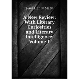 

Книга A New Review: With Literary Curiosities and Literary Intelligence. Volume 1. Paul Henry Maty