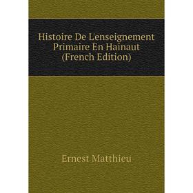 

Книга Histoire De L'enseignement Primaire En Hainaut (French Edition). Ernest Matthieu