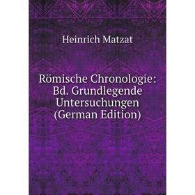 

Книга Römische Chronologie: Bd. Grundlegende Untersuchungen (German Edition). Heinrich Matzat