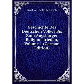 

Книга Geschichte Des Deutschen Volkes Bis Zum Augsburger Religionsfrieden. Volume 1 (German Edition). Karl Wilhelm Nitzsch