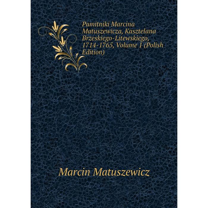 фото Книга pamitniki marcina matuszewicza, kasztelana brzeskiego-litewskiego, 1714-1765, volume 1 (polish edition) nobel press