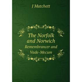 

Книга The Norfolk and Norwich. Remembrancer and Vade-Mecum. J Matchett