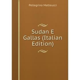 

Книга Sudan E Gallas (Italian Edition). Pellegrino Matteucci