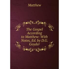 

Книга The Gospel According to Matthew: With Notes, Ed. by D.G. Goyder. Matthew
