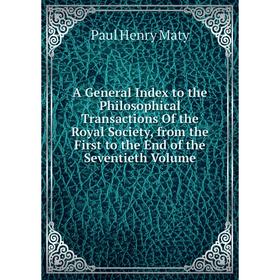 

Книга A General Index to the Philosophical Transactions Of the Royal Society, from the First to the End of the Seventieth Volume. Paul Henry Maty