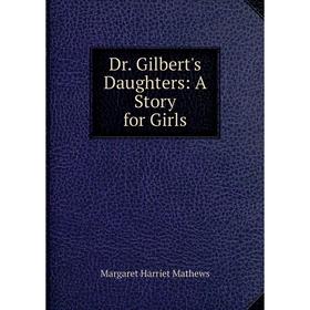 

Книга Dr. Gilbert's Daughters: A Story for Girls. Margaret Harriet Mathews