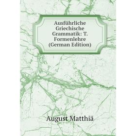 

Книга Ausführliche Griechische Grammatik: T. Formenlehre (German Edition). August Matthiä