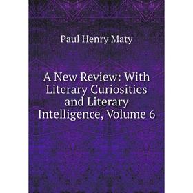 

Книга A New Review: With Literary Curiosities and Literary Intelligence. Volume 6. Paul Henry Maty