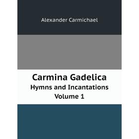 

Книга Carmina Gadelica. Hymns and Incantations. Volume 1. Alexander Carmichael