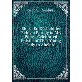 

Книга Eloisa En Déshabille: Being a Parody of Mr. Pope's Celebrated Epistle of That Young Lady to Abelard. Pope Alexander
