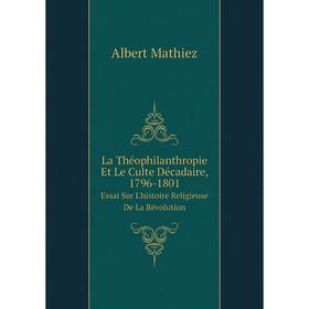 

Книга La Théophilanthropie Et Le Culte Décadaire, 1796-1801Essai Sur L'histoire Religieuse De La Révolution