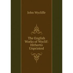 

Книга The English Works of Wyclif: Hitherto Unprinted. Wycliffe John