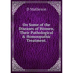

Книга On Some of the Diseases of Women, Their Pathological & Homoopathic Treatment