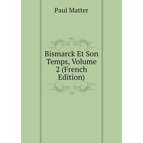 

Книга Bismarck Et Son Temps. Volume 2 (French Edition). Paul Matter