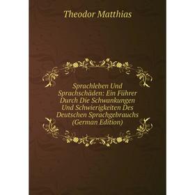 

Книга Sprachleben Und Sprachschäden: Ein Führer Durch Die Schwankungen Und Schwierigkeiten Des Deutschen Sprachgebrauchs (German Edition). Theodor Mat