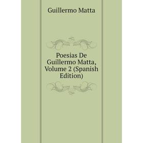 

Книга Poesias De Guillermo Matta. Volume 2 (Spanish Edition). Guillermo Matta