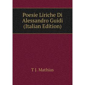 

Книга Poesie Liriche Di Alessandro Guidi (Italian Edition). T J. Mathias