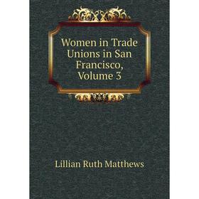 

Книга Women in Trade Unions in San Francisco. Volume 3. Lillian Ruth Matthews