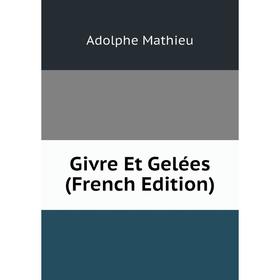 

Книга Givre Et Gelées (French Edition). Adolphe Mathieu