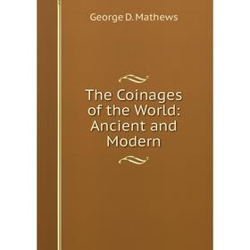

Книга The Coinages of the World: Ancient and Modern. George D. Mathews