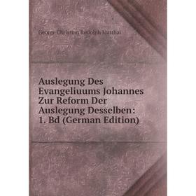 

Книга Auslegung Des Evangeliuums Johannes Zur Reform Der Auslegung Desselben: 1. Bd (German Edition). George Christian Rudolph Matthai