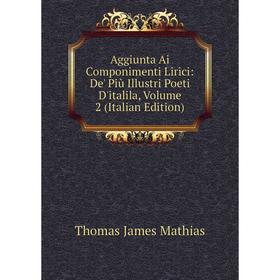 

Книга Aggiunta Ai Componimenti Lirici: De' Più Illustri Poeti D'italila. Volume 2 (Italian Edition). Thomas James Mathias