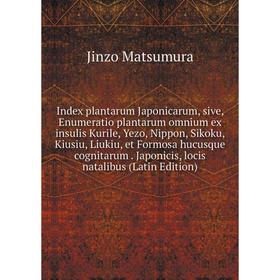 

Книга Index plantarum Japonicarum, sive, Enumeratio plantarum omnium ex insulis Kurile, Yezo, Nippon, Sikoku, Kiusiu, Liukiu, et Formosa hucusque cogn