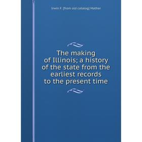 

Книга The making of Illinois; a history of the state from the earliest records to the present time. Irwin F. [from old catalog] Mather