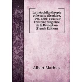 

Книга La théophilanthropie et le culte décadaire, 1796-1801; essai sur l'histoire religieuse de la Revolution