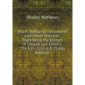 

Книга Select Mediæval Documents and Other Material: Illustrating the History of Church and Empire, 754 A.D.-1254 A.D. (Latin Edition). Mathews Shailer