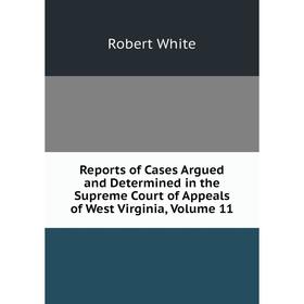 

Книга Reports of Cases Argued and Determined in the Supreme Court of Appeals of West Virginia. Volume 11. Robert White