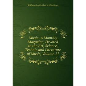 

Книга Music: A Monthly Magazine, Devoted to the Art, Science, Technic and Literature of Music, Volume 11