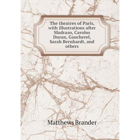

Книга The theatres of Paris, with illustrations after Madrazo, Carolus Duran, Gaucherel, Sarah Bernhardt, and others. Matthews Brander