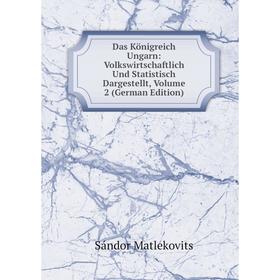 

Книга Das Königreich Ungarn: Volkswirtschaftlich Und Statistisch Dargestellt. Volume 2 (German Edition). Sándor Matlekovits