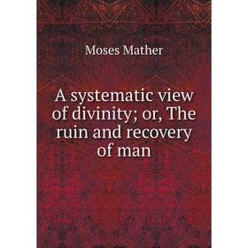 

Книга A systematic view of divinity; or, The ruin and recovery of man. Moses Mather