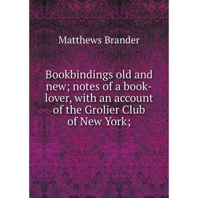 

Книга Bookbindings old and new; notes of a book-lover, with an account of the Grolier Club of New York;. Matthews Brander