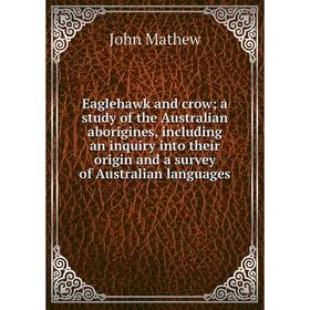 

Книга Eaglehawk and crow; a study of the Australian aborigines, including an inquiry into their origin and a survey of Australian languages. John Math