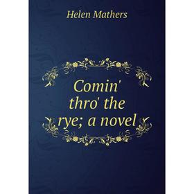 

Книга Comin' thro' the rye; a novel. Mathers Helen