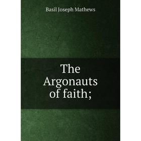 

Книга The Argonauts of faith;. Basil Joseph Mathews