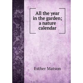 

Книга All the year in the garden; a nature calendar. Esther Matson
