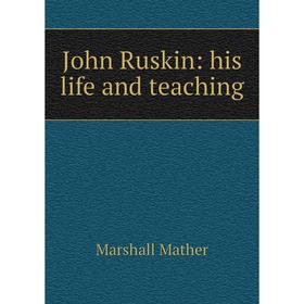 

Книга John Ruskin: his life and teaching