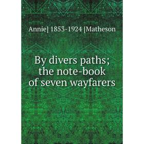 

Книга By divers paths; the note-book of seven wayfarers. Annie] 1853-1924 [Matheson