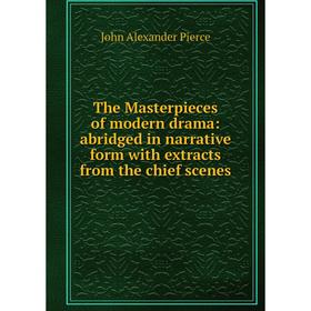 

Книга The Masterpieces of modern drama: abridged in narrative form with extracts from the chief scenes. John Alexander Pierce