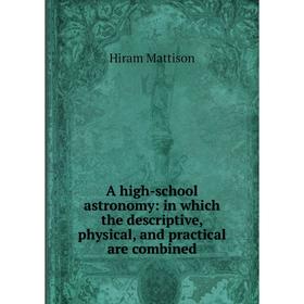 

Книга A high-school astronomy: in which the descriptive, physical, and practical are combined. Hiram Mattison