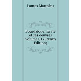 

Книга Bourdaloue; sa vie et ses oeuvres. Volume 01 (French Edition). Lauras Matthieu