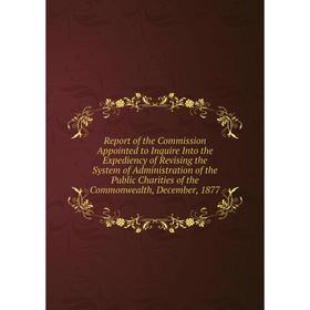 

Книга Report of the Commission Appointed to Inquire Into the Expediency of Revising the System of Administration of the Public Charities of the Common