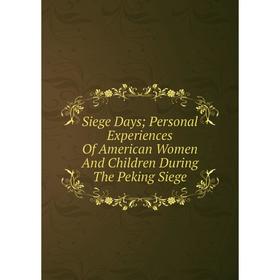 

Книга Siege Days; Personal Experiences Of American Women And Children During The Peking Siege