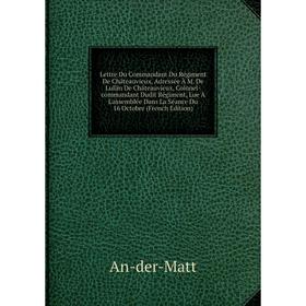 

Книга Lettre Du Commandant Du Régiment De Châteauvieux, Adressée À M De Lullin De Châteauvieux, Colonel-commandant Dudit Régiment, Lue À L'assemblée D